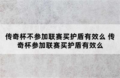 传奇杯不参加联赛买护盾有效么 传奇杯参加联赛买护盾有效么